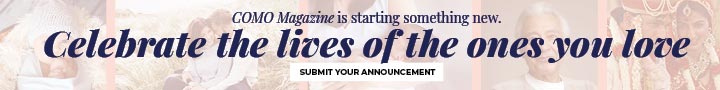 COMO Magazine is starting something new. Celebrate the lives of the ones you love. Submit your wedding, birth, or other announcement today. - Banner Ad