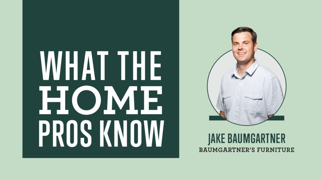 What the Home Pros Know with Jake Baumgartner from Baumgartner's furniture