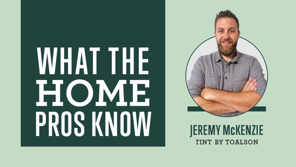 What The Home Pros Know With Jeremy Mckenzie from Tint by Toalson